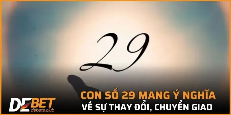 Con số 29 mang nhiều ý nghĩa về sự thay đổi, chuyển giao