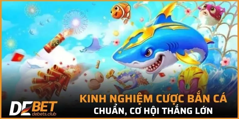 Kinh nghiệm cược bắn cá chuẩn, cơ hội thắng lớn bậc nhất