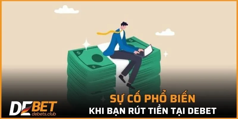 Sự cố phổ biến khi bạn rút tiền tại DEBET